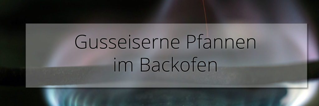 Gusseiserne Pfannen im Backofen - können gusseiserne Pfannen überhaupt im Backofen verwendet werden und was gibt es zu beachten