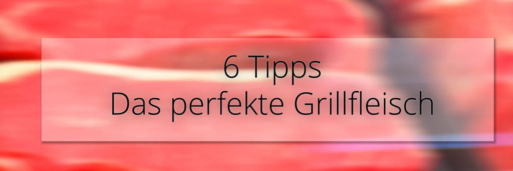 6 Tipps, für das perfekte Grillfleisch. Darauf müssen Sie achten.